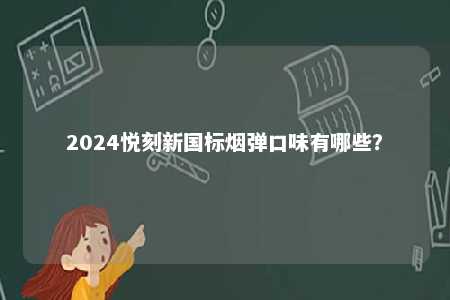 2024悦刻新国标烟弹口味有哪些
？ 